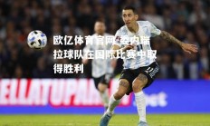 欧亿体育官网-委内瑞拉球队在国际比赛中取得胜利