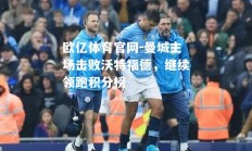 欧亿体育官网-曼城主场击败沃特福德，继续领跑积分榜