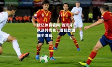 欧亿体育官网-西班牙队逆转捷克，晋级欧国联半决赛