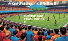 欧亿体育官网-阿森纳客胜达标，紧逼前四位置