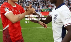欧亿体育官网-落后一球英格兰反超以-击败瑞士