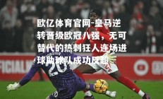 欧亿体育官网-皇马逆转晋级欧冠八强，无可替代的热刺狂人连场进球助球队成功反超