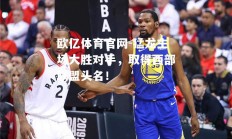 欧亿体育官网-猛龙主场大胜对手，取得西部联盟头名！