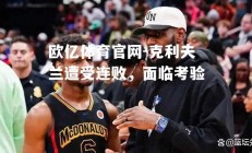 欧亿体育官网-克利夫兰遭受连败，面临考验