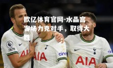欧亿体育官网-水晶宫客场力克对手，取得大胜