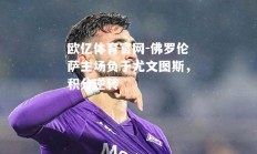 欧亿体育官网-佛罗伦萨主场负于尤文图斯，积分逆转
