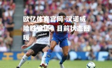欧亿体育官网-汉诺威险胜狼堡，目前状态回暖
