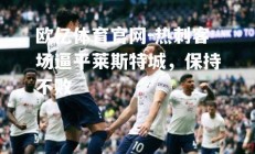 欧亿体育官网-热刺客场逼平莱斯特城，保持不败