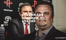 欧亿体育官网-火箭球员交流团结加强：队内合作意识提升