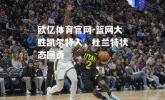 欧亿体育官网-篮网大胜凯尔特人，杜兰特状态回勇