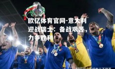 欧亿体育官网-意大利迎战瑞士：备战艰苦，力争胜利