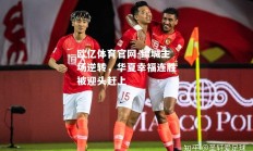 欧亿体育官网-绿城主场逆转，华夏幸福连胜被迎头赶上