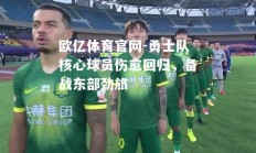 欧亿体育官网-勇士队核心球员伤愈回归，备战东部劲旅