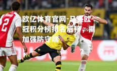 欧亿体育官网-马赛欧冠积分榜排名后移，需加强防守端