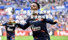 欧亿体育官网-诚生机由解防，蒙彼利埃客场克主队