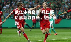 欧亿体育官网-拜仁慕尼黑豪取胜利，继续领跑