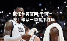 欧亿体育官网-千钧一发！球队一举拿下胜局