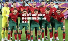 欧亿体育官网-欧国联赛举世瞩目强强对决即将上演