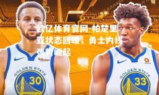 欧亿体育官网-帕楚里亚状态回暖，勇士内线强势崛起
