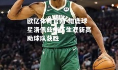 欧亿体育官网-雄鹿球星洛佩兹创下生涯新高助球队获胜
