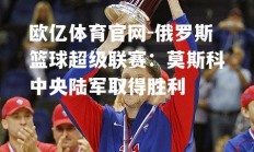 欧亿体育官网-俄罗斯篮球超级联赛：莫斯科中央陆军取得胜利