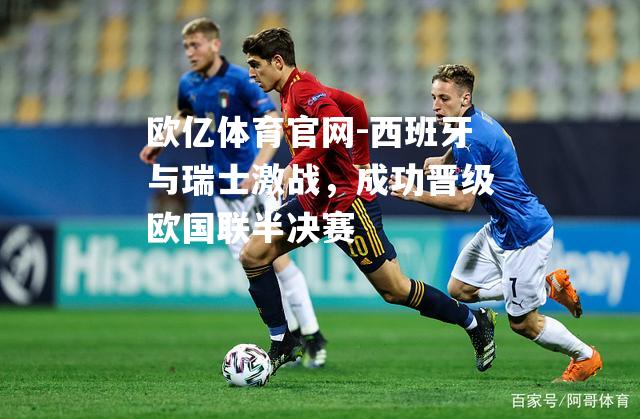 西班牙与瑞士激战，成功晋级欧国联半决赛