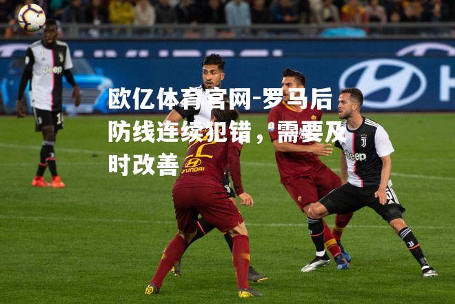 罗马后防线连续犯错，需要及时改善