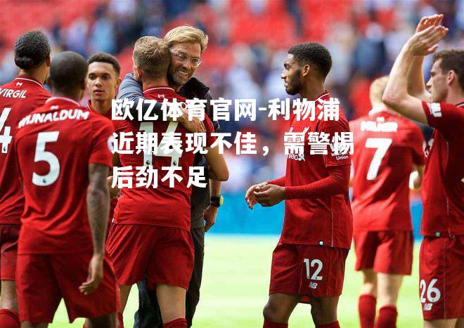 利物浦近期表现不佳，需警惕后劲不足
