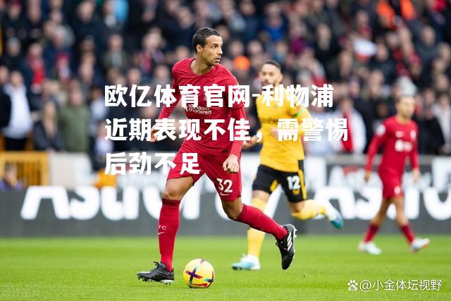 利物浦近期表现不佳，需警惕后劲不足
