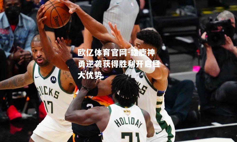 雄鹿神勇逆袭获得胜利开启巨大优势