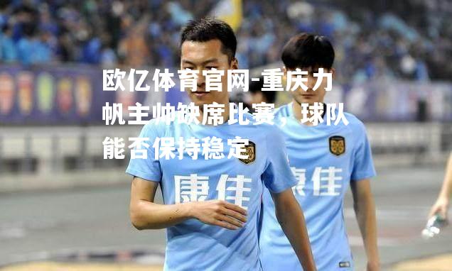 重庆力帆主帅缺席比赛，球队能否保持稳定
