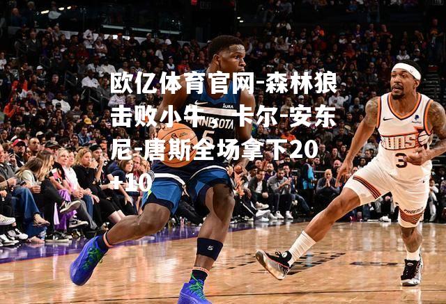 森林狼击败小牛，卡尔-安东尼-唐斯全场拿下20+10