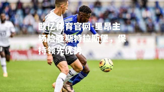 里昂主场险胜斯特拉斯堡，保持领先优势
