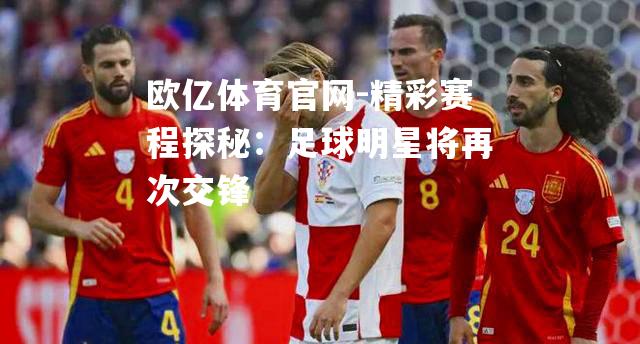 精彩赛程探秘：足球明星将再次交锋