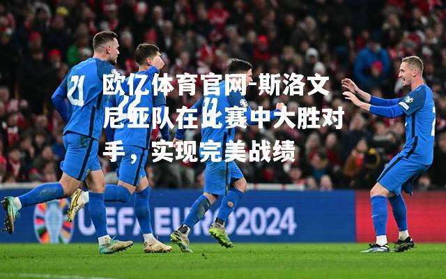 斯洛文尼亚队在比赛中大胜对手，实现完美战绩