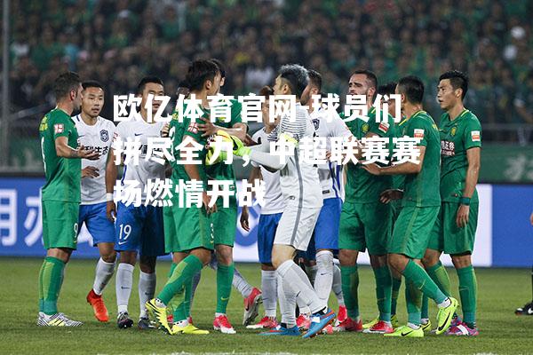 球员们拼尽全力，中超联赛赛场燃情开战