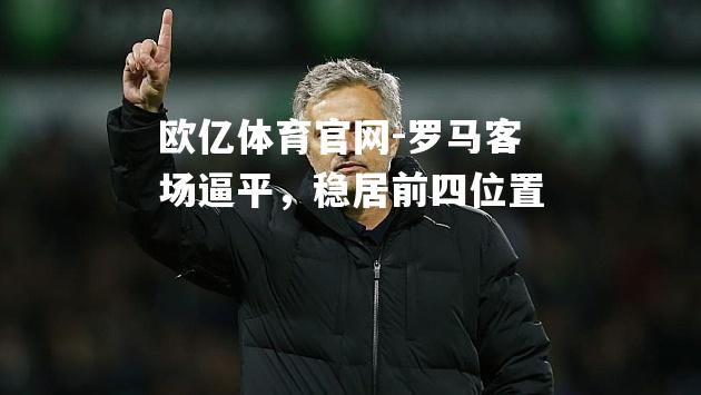 罗马客场逼平，稳居前四位置