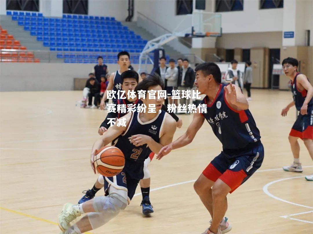 篮球比赛精彩纷呈，粉丝热情不减