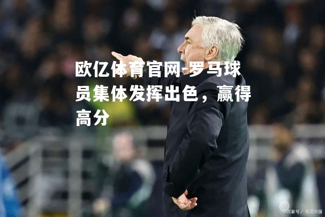 罗马球员集体发挥出色，赢得高分