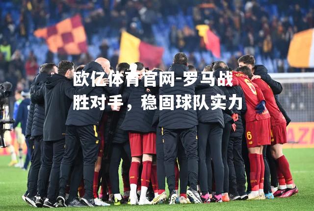 罗马战胜对手，稳固球队实力