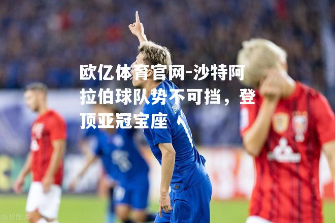 沙特阿拉伯球队势不可挡，登顶亚冠宝座