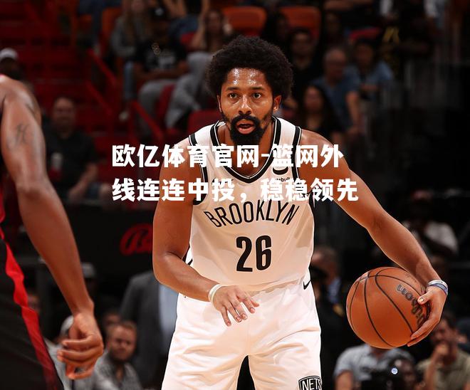 篮网外线连连中投，稳稳领先