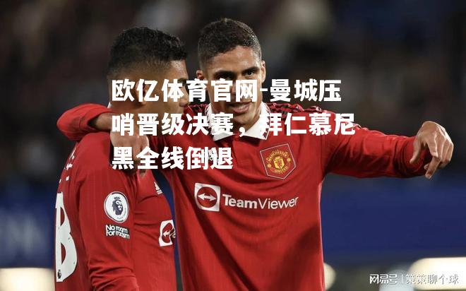 曼城压哨晋级决赛，拜仁慕尼黑全线倒退