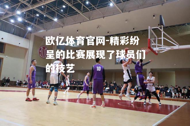 精彩纷呈的比赛展现了球员们的技艺
