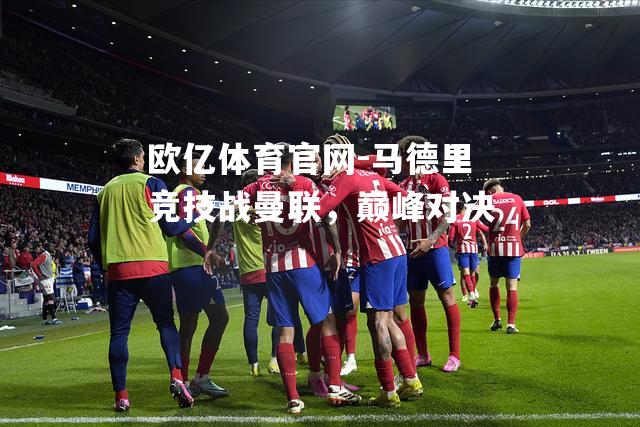 马德里竞技战曼联，巅峰对决