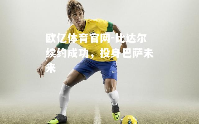 比达尔续约成功，投身巴萨未来