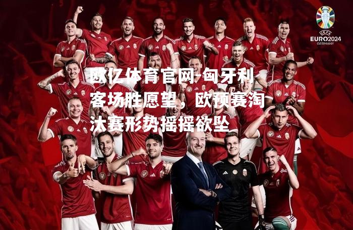 匈牙利客场胜愿望，欧预赛淘汰赛形势摇摇欲坠