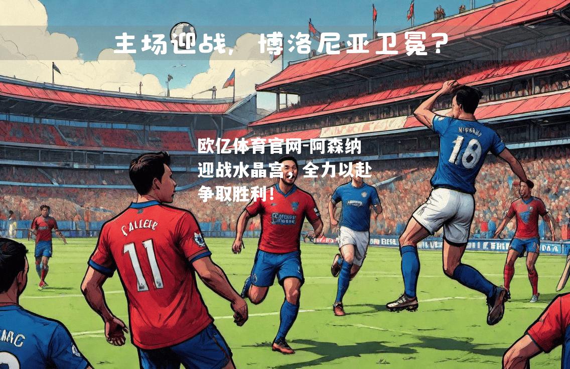 阿森纳迎战水晶宫，全力以赴争取胜利！