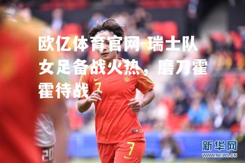 瑞士队女足备战火热，磨刀霍霍待战