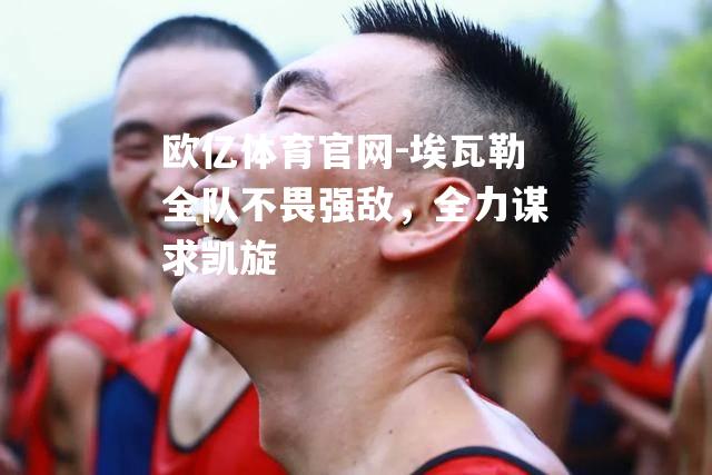 埃瓦勒全队不畏强敌，全力谋求凯旋